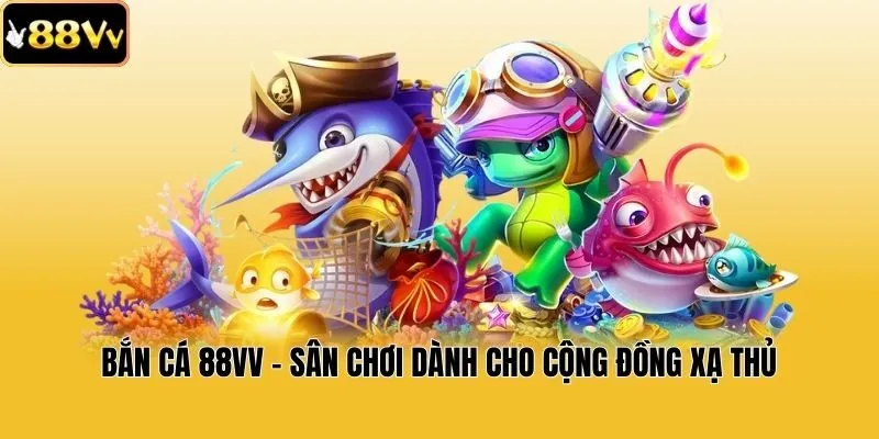 Bắn cá 88vv - Sân chơi dành cho cộng đồng xạ thủ