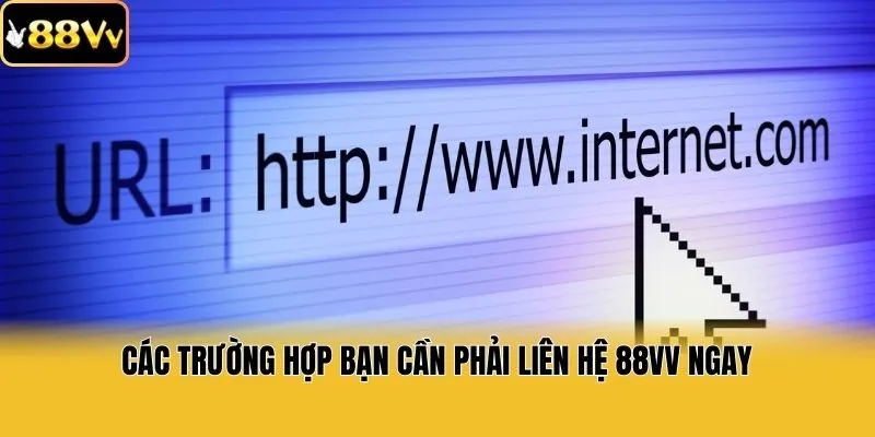 Các trường hợp bạn cần phải liên hệ 88vv ngay