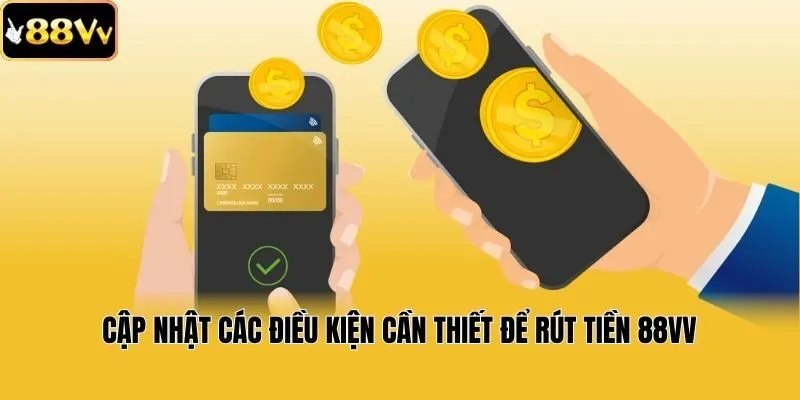 Cập nhật các điều kiện cần thiết để rút tiền 88vv