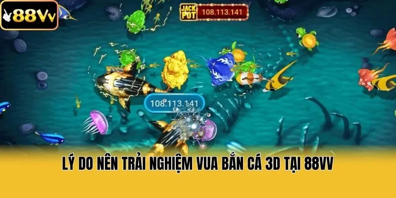 Lý do nên trải nghiệm vua bắn cá 3D tại 88vv