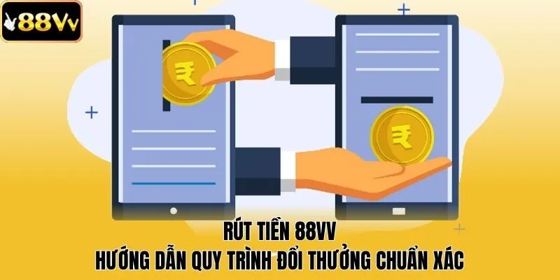 Rút Tiền 88vv - Hướng Dẫn Quy Trình Đổi Thưởng Chuẩn Xác